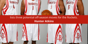 Hunter Atkins Houston lists three potential off-season moves for the Rockets.