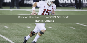 Hunter Atkins reviews Houston Texans’ 2021 NFL Draft.